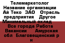 Телемаркетолог › Название организации ­ Ай-Теко, ЗАО › Отрасль предприятия ­ Другое › Минимальный оклад ­ 1 - Все города Работа » Вакансии   . Амурская обл.,Благовещенский р-н